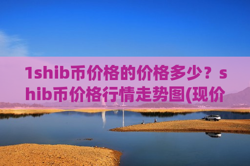 1shib币价格的价格多少?shib币价格行情走势图(现价0.00018737元)-第1张图片-币圈网 1shib币价格的价格多少?shib币价格行情走势图(现价0.00018737元)-第1张图片-币圈网