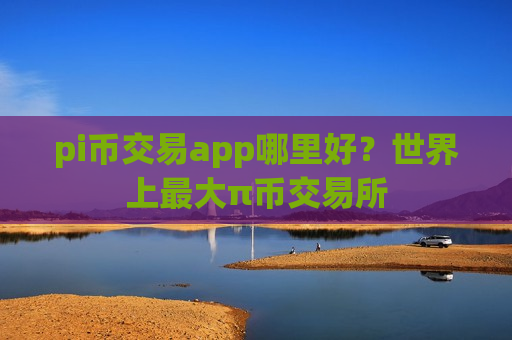 pi币交易app哪里好?世界上最大π币交易所-第1张图片-币圈网 pi币交易app哪里好?世界上最大π币交易所-第1张图片-币圈网
