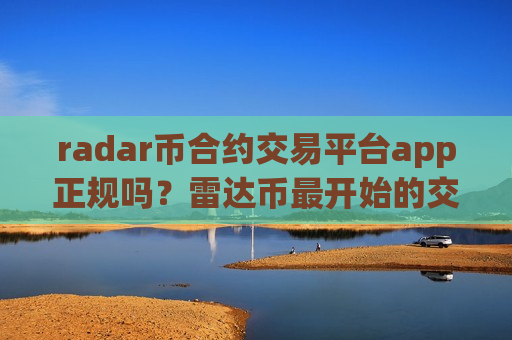 radar币合约交易平台app正规吗?雷达币最开始的交易app下载-第1张图片-币圈网 radar币合约交易平台app正规吗?雷达币最开始的交易app下载-第1张图片-币圈网