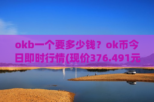 okb一个要多少钱?ok币今日即时行情(现价376.491元)-第1张图片-币圈网 okb一个要多少钱?ok币今日即时行情(现价376.491元)-第1张图片-币圈网