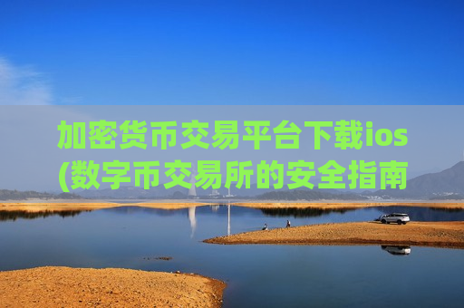 加密货币交易平台下载ios(数字币交易所的安全指南)-第1张图片-币圈网