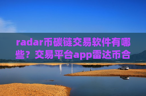 radar币碳链交易软件有哪些?交易平台app雷达币合约-第1张图片-币圈网 radar币碳链交易软件有哪些?交易平台app雷达币合约-第1张图片-币圈网