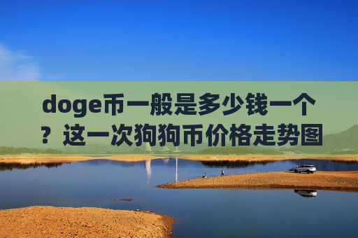 doge币一般是多少钱一个?这一次狗狗币价格走势图(现价2.8112元)-第1张图片-币圈网 doge币一般是多少钱一个?这一次狗狗币价格走势图(现价2.8112元)-第1张图片-币圈网