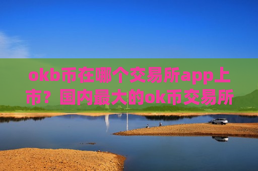okb币在哪个交易所app上市?国内最大的ok币交易所app下载-第1张图片-币圈网 okb币在哪个交易所app上市?国内最大的ok币交易所app下载-第1张图片-币圈网