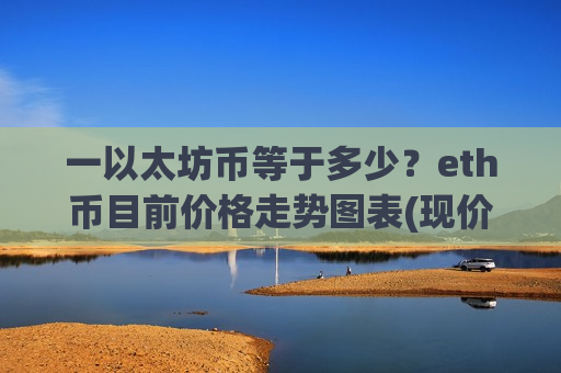 一以太坊币等于多少?eth币目前价格走势图表(现价28137.21元)-第1张图片-币圈网 一以太坊币等于多少?eth币目前价格走势图表(现价28137.21元)-第1张图片-币圈网