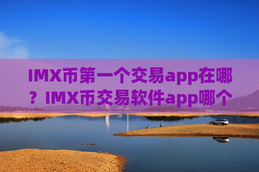 IMX币第一个交易app在哪?IMX币交易软件app哪个好啊-第1张图片-币圈网 IMX币第一个交易app在哪?IMX币交易软件app哪个好啊-第1张图片-币圈网