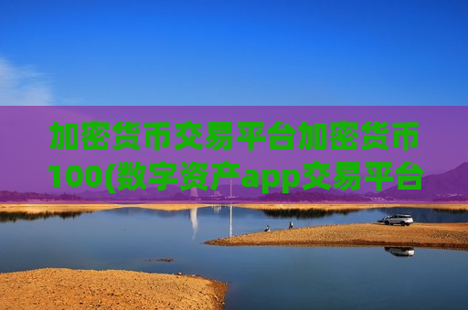 加密货币交易平台加密货币100(数字资产app交易平台交易便捷)-第1张图片-币圈网 加密货币交易平台加密货币100(数字资产app交易平台交易便捷)-第1张图片-币圈网