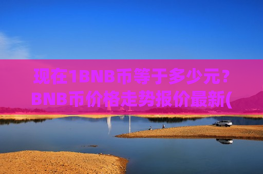 现在1BNB币等于多少元？BNB币价格走势报价最新(现价5209.86元)-第1张图片-币圈网
