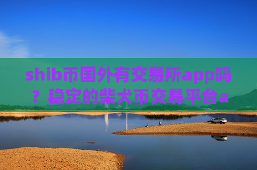 shib币国外有交易所app吗?稳定的柴犬币交易平台app-第1张图片-币圈网 shib币国外有交易所app吗?稳定的柴犬币交易平台app-第1张图片-币圈网