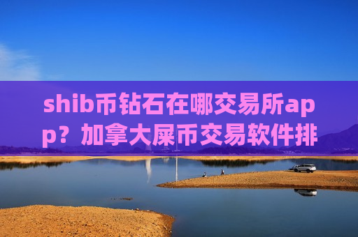 shib币钻石在哪交易所app?加拿大屎币交易软件排名-第1张图片-币圈网 shib币钻石在哪交易所app?加拿大屎币交易软件排名-第1张图片-币圈网