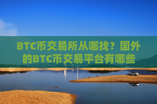 BTC币交易所从哪找?国外的BTC币交易平台有哪些-第1张图片-币圈网 BTC币交易所从哪找?国外的BTC币交易平台有哪些-第1张图片-币圈网