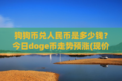 狗狗币兑人民币是多少钱？今日doge币走势预涨(现价2.7927元)-第1张图片-币圈网