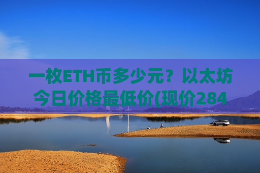 一枚ETH币多少元？以太坊今日价格最低价(现价28471.97元)-第1张图片-币圈网