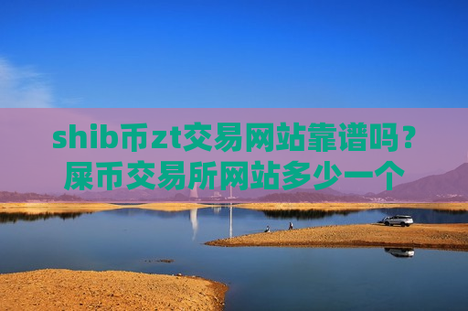 shib币zt交易网站靠谱吗?屎币交易所网站多少一个-第1张图片-币圈网 shib币zt交易网站靠谱吗?屎币交易所网站多少一个-第1张图片-币圈网