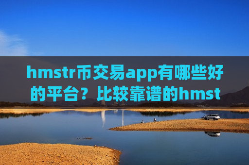 hmstr币交易app有哪些好的平台?比较靠谱的hmstr币交易网站-第1张图片-币圈网 hmstr币交易app有哪些好的平台?比较靠谱的hmstr币交易网站-第1张图片-币圈网