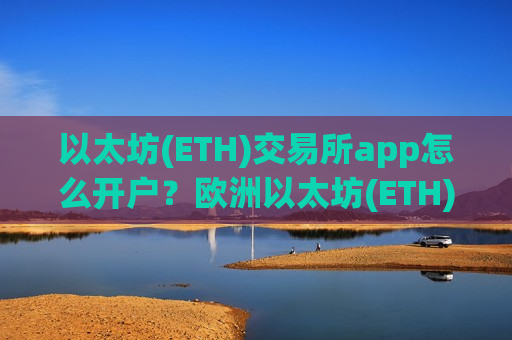 以太坊(ETH)交易所app怎么开户?欧洲以太坊(ETH)交易app下载官网-第1张图片-币圈网 以太坊(ETH)交易所app怎么开户?欧洲以太坊(ETH)交易app下载官网-第1张图片-币圈网