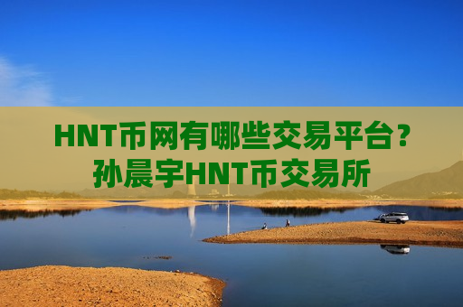 HNT币网有哪些交易平台?孙晨宇HNT币交易所-第1张图片-币圈网 HNT币网有哪些交易平台?孙晨宇HNT币交易所-第1张图片-币圈网