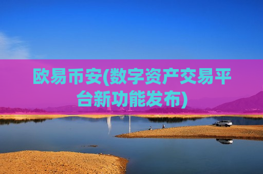 欧易币安(数字资产交易平台新功能发布)-第1张图片-币圈网 欧易币安(数字资产交易平台新功能发布)-第1张图片-币圈网