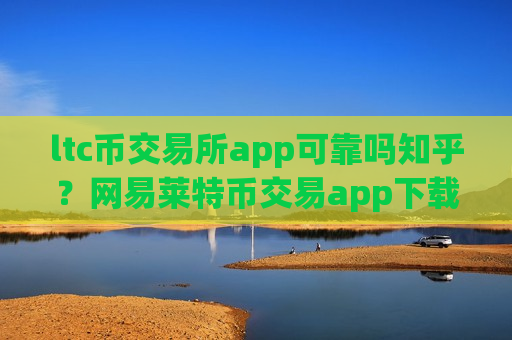 ltc币交易所app可靠吗知乎?网易莱特币交易app下载app-第1张图片-币圈网 ltc币交易所app可靠吗知乎?网易莱特币交易app下载app-第1张图片-币圈网