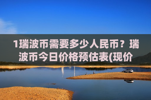1瑞波币需要多少人民币?瑞波币今日价格预估表(现价18.7542元)-第1张图片-币圈网 1瑞波币需要多少人民币?瑞波币今日价格预估表(现价18.7542元)-第1张图片-币圈网