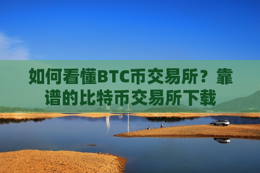 如何看懂BTC币交易所?靠谱的比特币交易所下载-第1张图片-币圈网 如何看懂BTC币交易所?靠谱的比特币交易所下载-第1张图片-币圈网