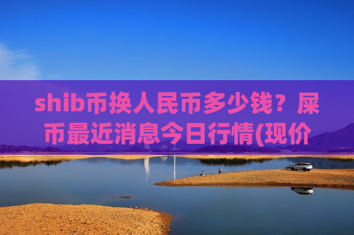 shib币换人民币多少钱?屎币最近消息今日行情(现价0.00019086元)-第1张图片-币圈网 shib币换人民币多少钱?屎币最近消息今日行情(现价0.00019086元)-第1张图片-币圈网
