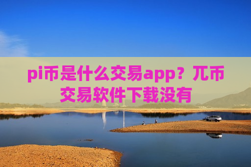 pi币是什么交易app?兀币交易软件下载没有-第1张图片-币圈网 pi币是什么交易app?兀币交易软件下载没有-第1张图片-币圈网
