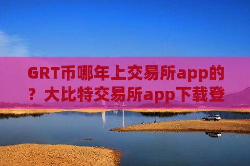 GRT币哪年上交易所app的?大比特交易所app下载登录topGRT币-第1张图片-币圈网 GRT币哪年上交易所app的?大比特交易所app下载登录topGRT币-第1张图片-币圈网