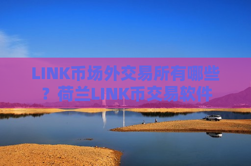 LINK币场外交易所有哪些?荷兰LINK币交易软件-第1张图片-币圈网 LINK币场外交易所有哪些?荷兰LINK币交易软件-第1张图片-币圈网