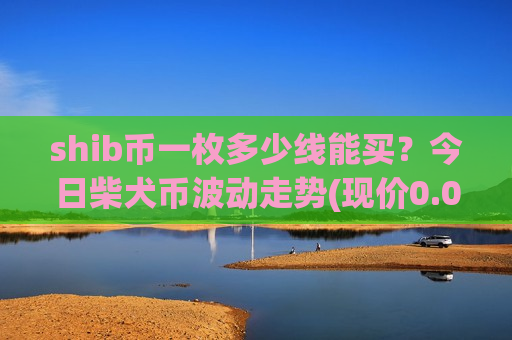 shib币一枚多少线能买?今日柴犬币波动走势(现价0.00019092元)-第1张图片-币圈网 shib币一枚多少线能买?今日柴犬币波动走势(现价0.00019092元)-第1张图片-币圈网