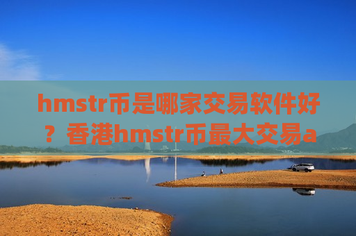 hmstr币是哪家交易软件好？香港hmstr币最大交易app下载-第1张图片-币圈网