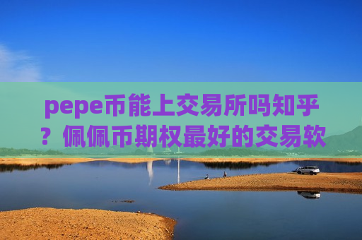 pepe币能上交易所吗知乎？佩佩币期权最好的交易软件-第1张图片-币圈网