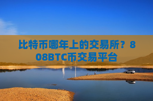 比特币哪年上的交易所?808BTC币交易平台-第1张图片-币圈网 比特币哪年上的交易所?808BTC币交易平台-第1张图片-币圈网