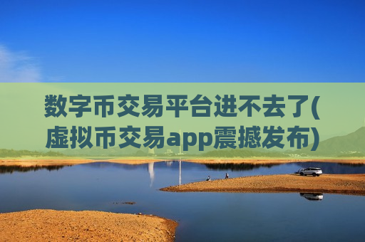 数字币交易平台进不去了(虚拟币交易app震撼发布)-第1张图片-币圈网 数字币交易平台进不去了(虚拟币交易app震撼发布)-第1张图片-币圈网