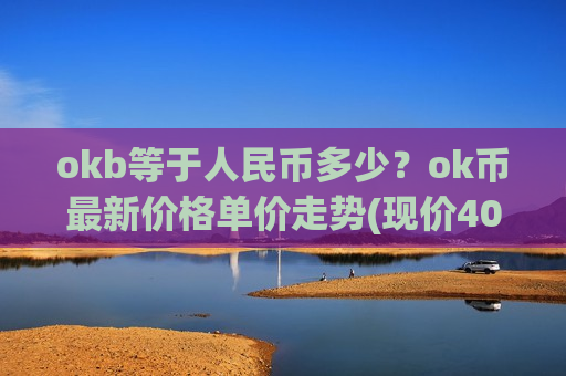 okb等于人民币多少?ok币最新价格单价走势(现价408.631元)-第1张图片-币圈网 okb等于人民币多少?ok币最新价格单价走势(现价408.631元)-第1张图片-币圈网