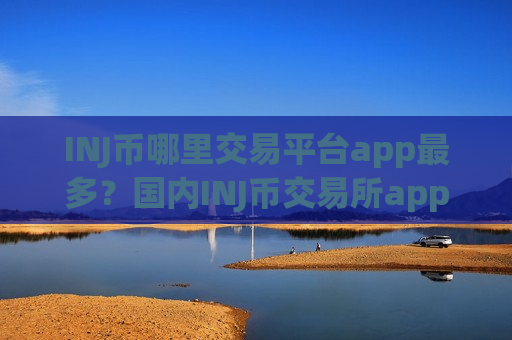 INJ币哪里交易平台app最多?国内INJ币交易所app下载排行榜-第1张图片-币圈网 INJ币哪里交易平台app最多?国内INJ币交易所app下载排行榜-第1张图片-币圈网