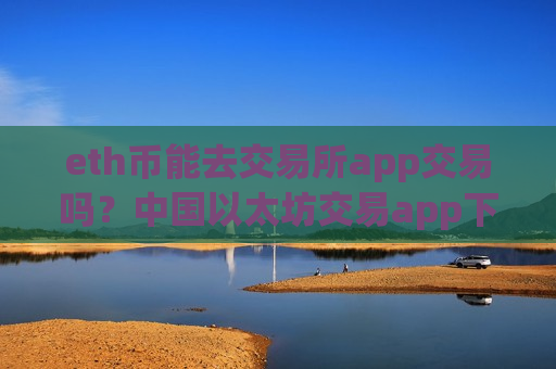 eth币能去交易所app交易吗?中国以太坊交易app下载有那些-第1张图片-币圈网 eth币能去交易所app交易吗?中国以太坊交易app下载有那些-第1张图片-币圈网
