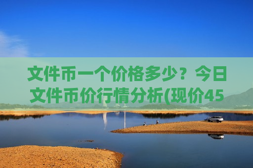 文件币一个价格多少?今日文件币价行情分析(现价45.6447元)-第1张图片-币圈网 文件币一个价格多少?今日文件币价行情分析(现价45.6447元)-第1张图片-币圈网
