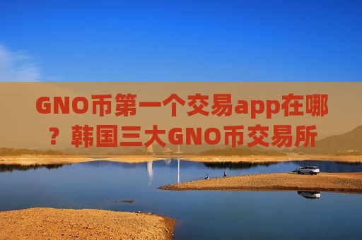 GNO币第一个交易app在哪？韩国三大GNO币交易所-第1张图片-币圈网
