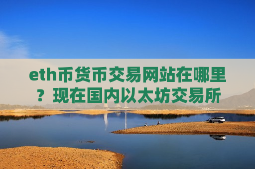 eth币货币交易网站在哪里?现在国内以太坊交易所-第1张图片-币圈网 eth币货币交易网站在哪里?现在国内以太坊交易所-第1张图片-币圈网