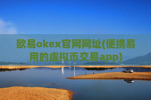 欧易okex官网网址(便携易用的虚拟币交易app)-第1张图片-币圈网 欧易okex官网网址(便携易用的虚拟币交易app)-第1张图片-币圈网