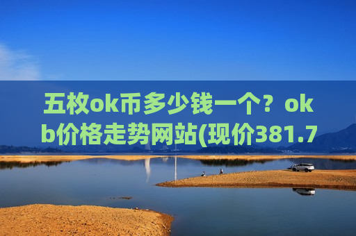 五枚ok币多少钱一个?okb价格走势网站(现价381.7元)-第1张图片-币圈网 五枚ok币多少钱一个?okb价格走势网站(现价381.7元)-第1张图片-币圈网