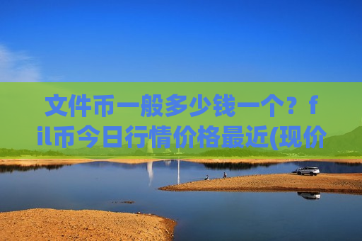 文件币一般多少钱一个?fil币今日行情价格最近(现价45.5075元)-第1张图片-币圈网 文件币一般多少钱一个?fil币今日行情价格最近(现价45.5075元)-第1张图片-币圈网