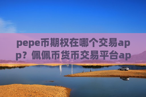 pepe币期权在哪个交易app?佩佩币货币交易平台app排名榜-第1张图片-币圈网 pepe币期权在哪个交易app?佩佩币货币交易平台app排名榜-第1张图片-币圈网