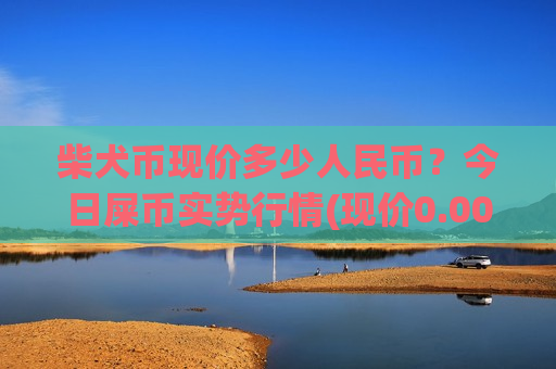 柴犬币现价多少人民币?今日屎币实势行情(现价0.00019087元)-第1张图片-币圈网 柴犬币现价多少人民币?今日屎币实势行情(现价0.00019087元)-第1张图片-币圈网