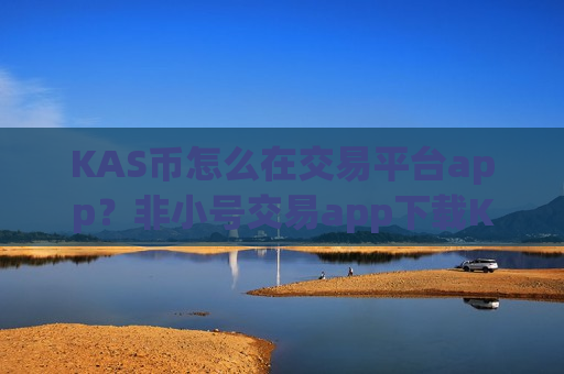 KAS币怎么在交易平台app?非小号交易app下载KAS币-第1张图片-币圈网 KAS币怎么在交易平台app?非小号交易app下载KAS币-第1张图片-币圈网