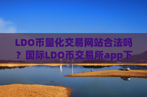 LDO币量化交易网站合法吗？国际LDO币交易所app下载有哪些-第1张图片-币圈网