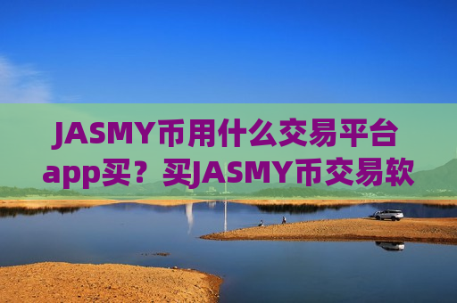 JASMY币用什么交易平台app买?买JASMY币交易软件下载有那些-第1张图片-币圈网 JASMY币用什么交易平台app买?买JASMY币交易软件下载有那些-第1张图片-币圈网