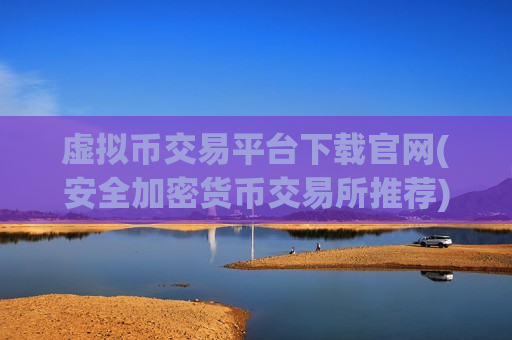虚拟币交易平台下载官网(安全加密货币交易所推荐)-第1张图片-币圈网 虚拟币交易平台下载官网(安全加密货币交易所推荐)-第1张图片-币圈网