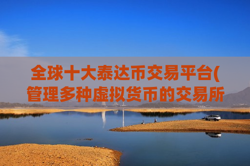 全球十大泰达币交易平台(管理多种虚拟货币的交易所)-第1张图片-币圈网 全球十大泰达币交易平台(管理多种虚拟货币的交易所)-第1张图片-币圈网